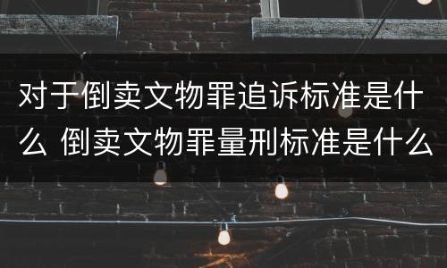 对于倒卖文物罪追诉标准是什么 倒卖文物罪量刑标准是什么