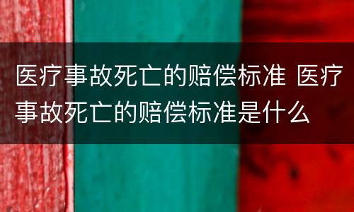 医疗事故死亡的赔偿标准 医疗事故死亡的赔偿标准是什么