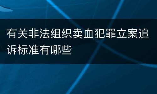 有关非法组织卖血犯罪立案追诉标准有哪些