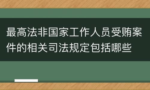 最高法非国家工作人员受贿案件的相关司法规定包括哪些