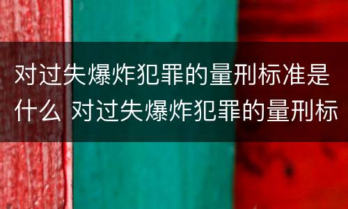 对过失爆炸犯罪的量刑标准是什么 对过失爆炸犯罪的量刑标准是什么呢