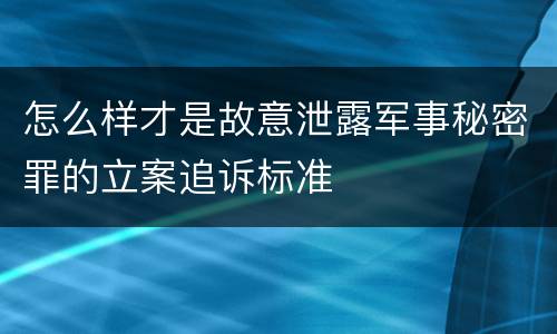 怎么样才是故意泄露军事秘密罪的立案追诉标准