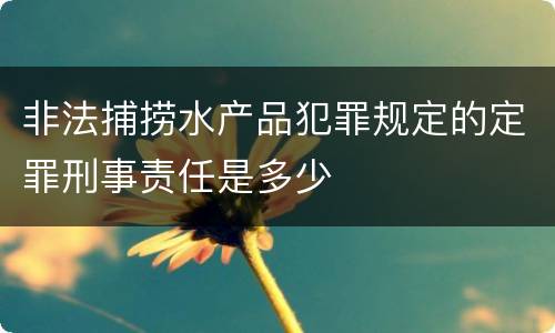 非法捕捞水产品犯罪规定的定罪刑事责任是多少