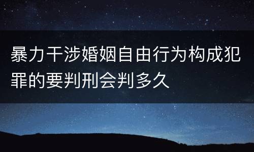 暴力干涉婚姻自由行为构成犯罪的要判刑会判多久