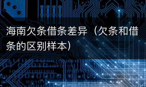 海南欠条借条差异（欠条和借条的区别样本）