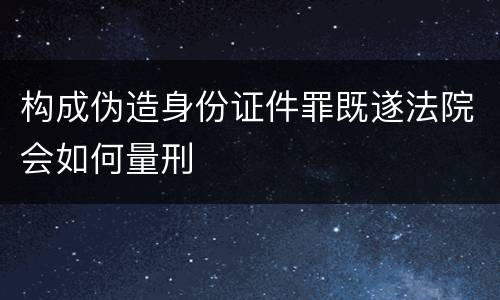 构成伪造身份证件罪既遂法院会如何量刑