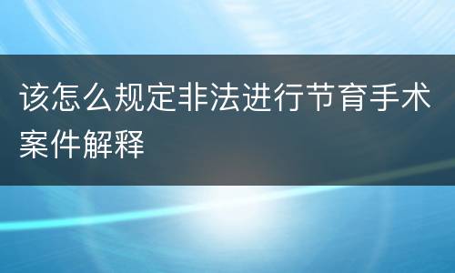 该怎么规定非法进行节育手术案件解释