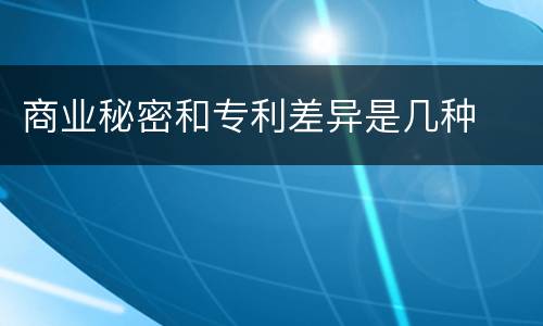 商业秘密和专利差异是几种