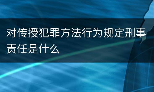 对传授犯罪方法行为规定刑事责任是什么