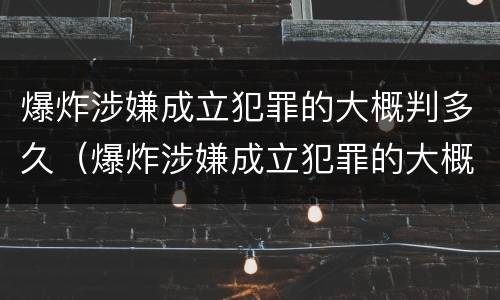 爆炸涉嫌成立犯罪的大概判多久（爆炸涉嫌成立犯罪的大概判多久呢）