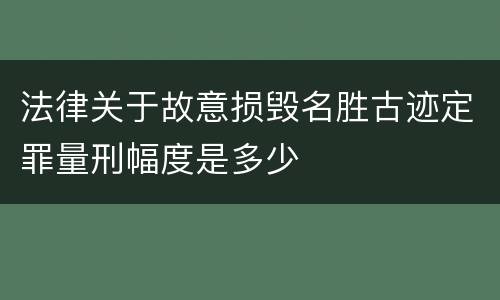 法律关于故意损毁名胜古迹定罪量刑幅度是多少