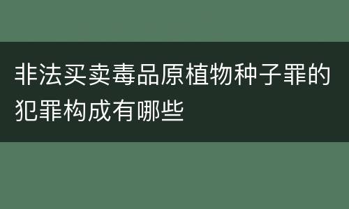 非法买卖毒品原植物种子罪的犯罪构成有哪些