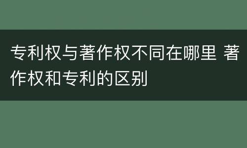 专利权与著作权不同在哪里 著作权和专利的区别