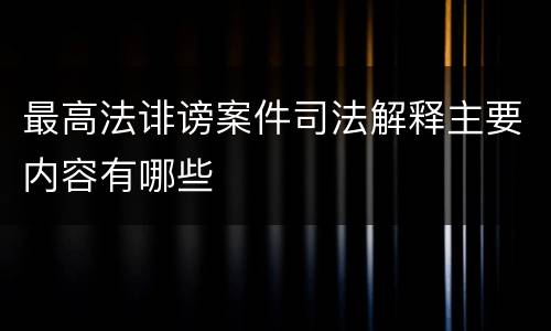 最高法诽谤案件司法解释主要内容有哪些