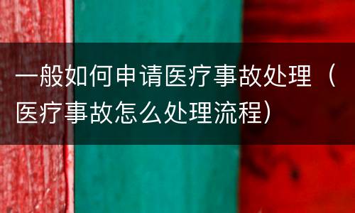 一般如何申请医疗事故处理（医疗事故怎么处理流程）
