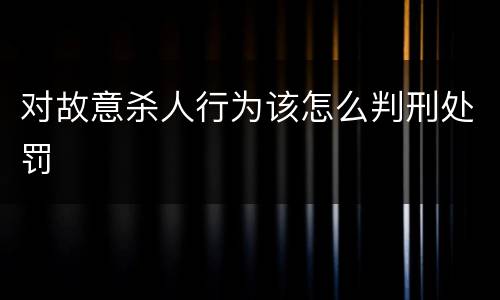 对故意杀人行为该怎么判刑处罚