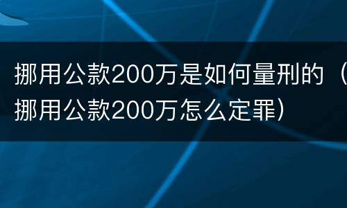 挪用公款200万是如何量刑的（挪用公款200万怎么定罪）