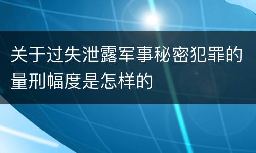 关于过失泄露军事秘密犯罪的量刑幅度是怎样的