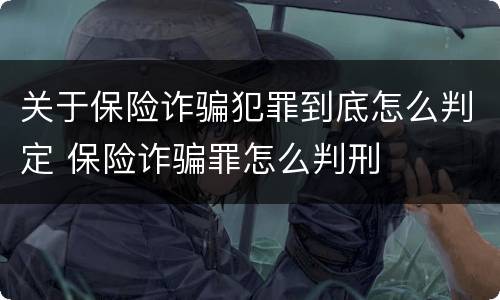 关于保险诈骗犯罪到底怎么判定 保险诈骗罪怎么判刑