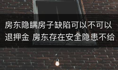 房东隐瞒房子缺陷可以不可以退押金 房东存在安全隐患不给退押金怎么办