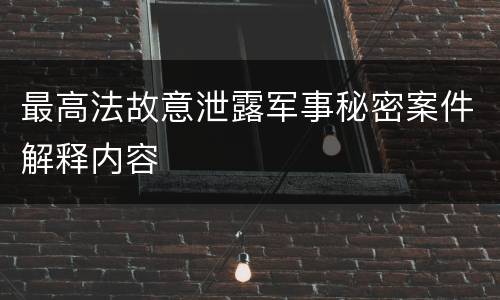 最高法故意泄露军事秘密案件解释内容