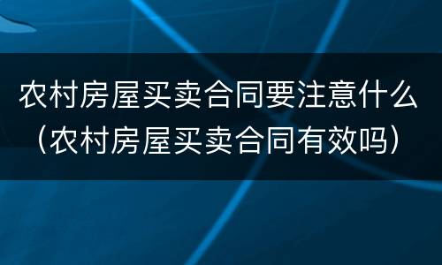 农村房屋买卖合同要注意什么（农村房屋买卖合同有效吗）