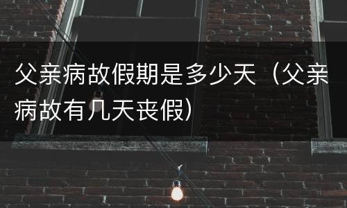 父亲病故假期是多少天（父亲病故有几天丧假）