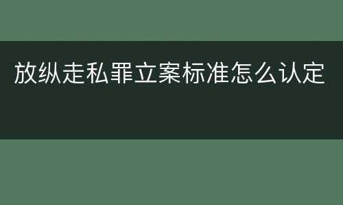 放纵走私罪立案标准怎么认定