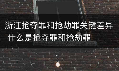 浙江抢夺罪和抢劫罪关键差异 什么是抢夺罪和抢劫罪