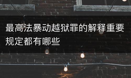 最高法暴动越狱罪的解释重要规定都有哪些