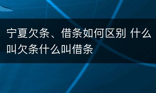 宁夏欠条、借条如何区别 什么叫欠条什么叫借条