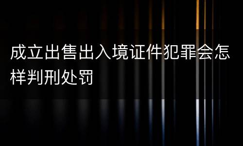 成立出售出入境证件犯罪会怎样判刑处罚