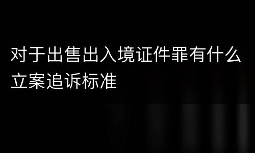 对于出售出入境证件罪有什么立案追诉标准