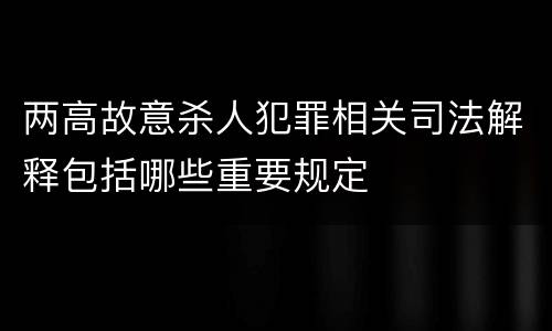 两高故意杀人犯罪相关司法解释包括哪些重要规定