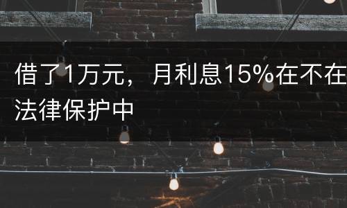 借了1万元，月利息15%在不在法律保护中