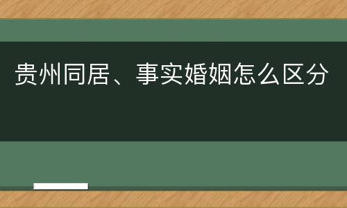 贵州同居、事实婚姻怎么区分