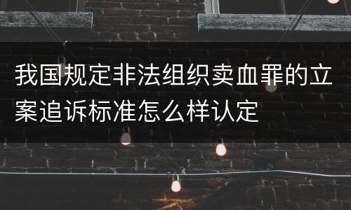 我国规定非法组织卖血罪的立案追诉标准怎么样认定