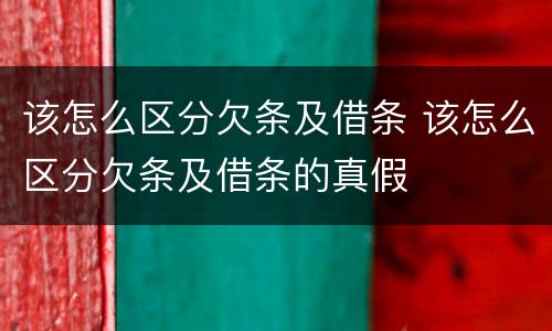 该怎么区分欠条及借条 该怎么区分欠条及借条的真假