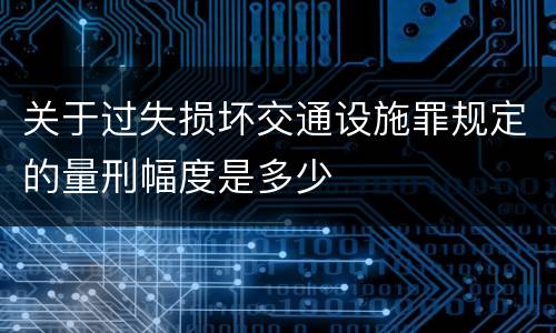 关于过失损坏交通设施罪规定的量刑幅度是多少