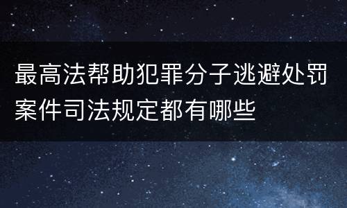 最高法帮助犯罪分子逃避处罚案件司法规定都有哪些