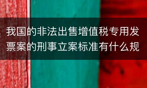 我国的非法出售增值税专用发票案的刑事立案标准有什么规定