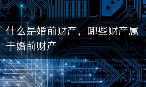 什么是婚前财产，哪些财产属于婚前财产
