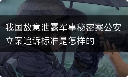我国故意泄露军事秘密案公安立案追诉标准是怎样的