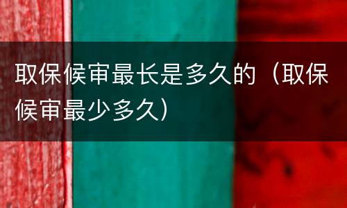 取保候审最长是多久的（取保候审最少多久）