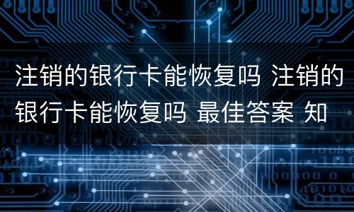 注销的银行卡能恢复吗 注销的银行卡能恢复吗 最佳答案 知识搜索