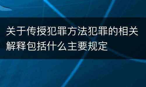 关于传授犯罪方法犯罪的相关解释包括什么主要规定