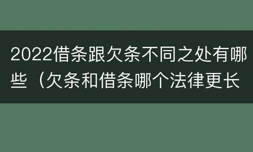 2022借条跟欠条不同之处有哪些（欠条和借条哪个法律更长）