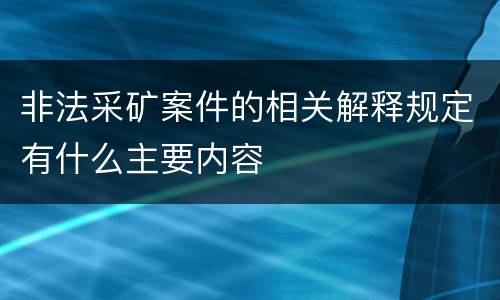 非法采矿案件的相关解释规定有什么主要内容