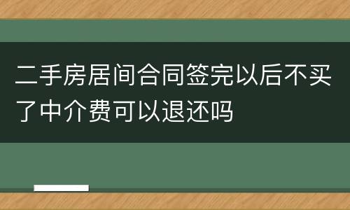 二手房居间合同签完以后不买了中介费可以退还吗