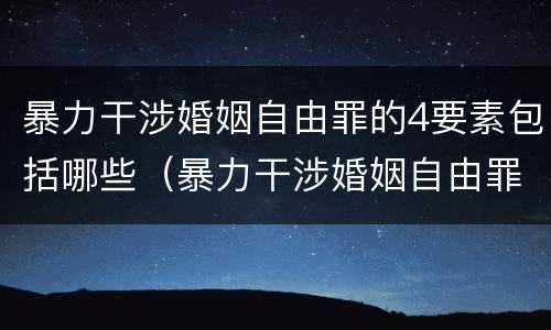 暴力干涉婚姻自由罪的4要素包括哪些（暴力干涉婚姻自由罪不包括哪种情形）